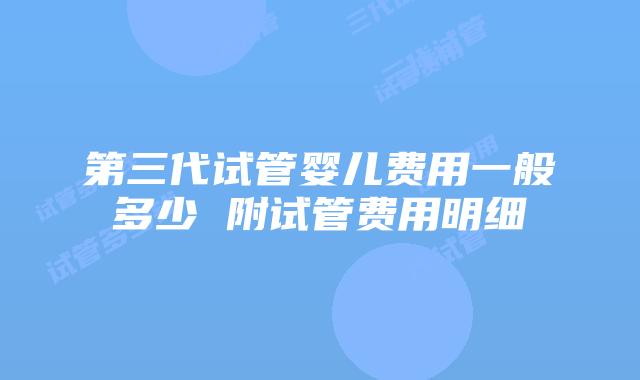 第三代试管婴儿费用一般多少 附试管费用明细