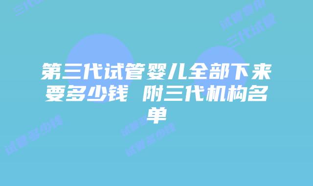 第三代试管婴儿全部下来要多少钱 附三代机构名单