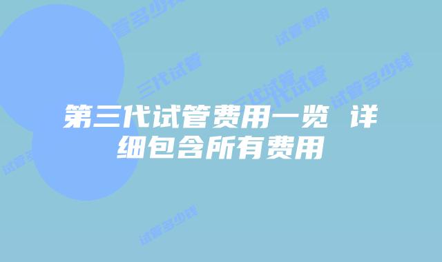 第三代试管费用一览 详细包含所有费用