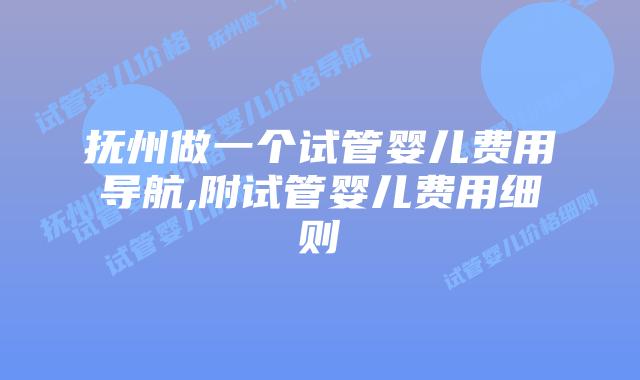 抚州做一个试管婴儿费用导航,附试管婴儿费用细则