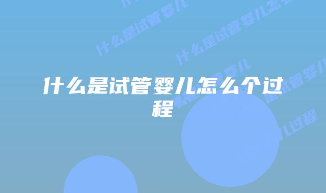 什么是试管婴儿怎么个过程