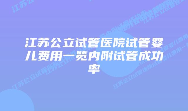 江苏公立试管医院试管婴儿费用一览内附试管成功率