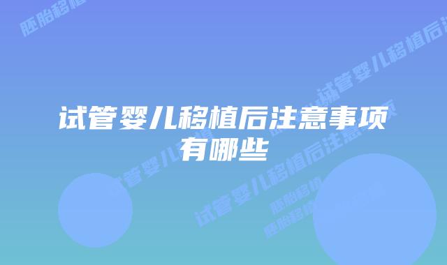 试管婴儿移植后注意事项有哪些