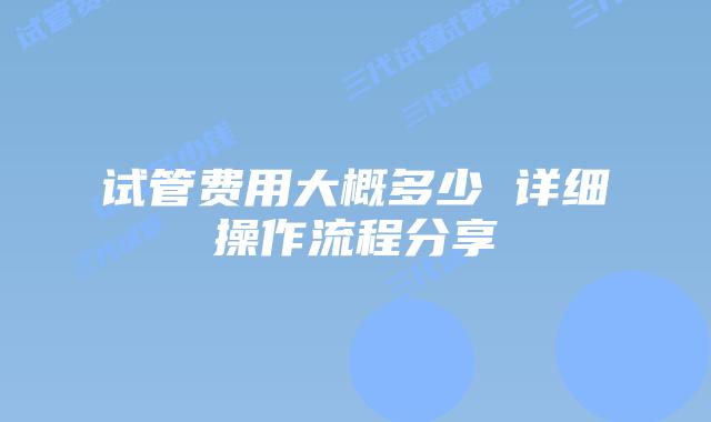 试管费用大概多少 详细操作流程分享
