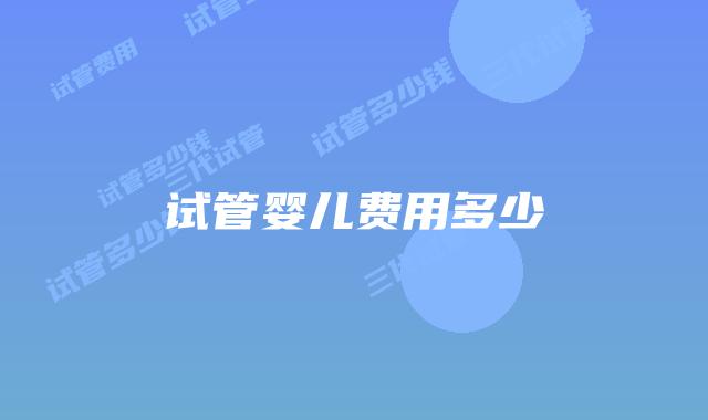 试管婴儿费用多少