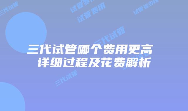 三代试管哪个费用更高 详细过程及花费解析