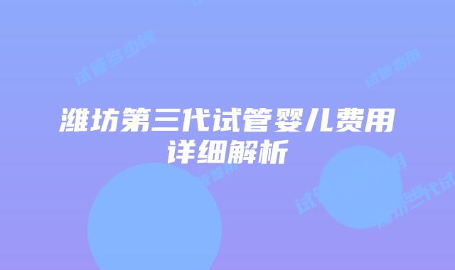 潍坊第三代试管婴儿费用详细解析