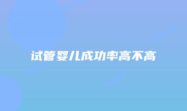 试管婴儿成功率高不高