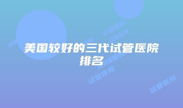 美国较好的三代试管医院排名