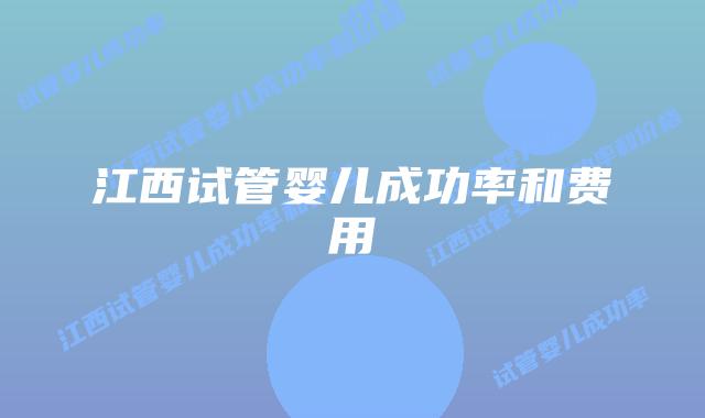 江西试管婴儿成功率和费用