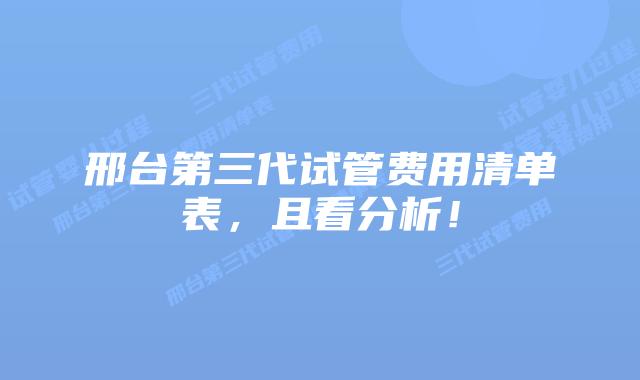 邢台第三代试管费用清单表，且看分析！