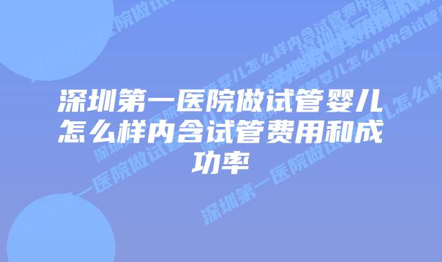 深圳第一医院做试管婴儿怎么样内含试管费用和成功率