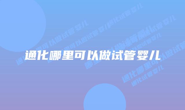 通化哪里可以做试管婴儿