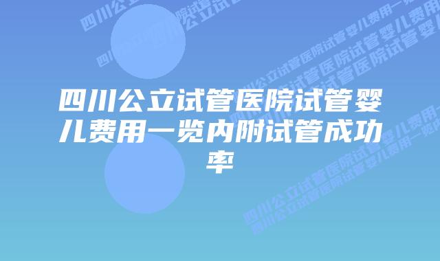 四川公立试管医院试管婴儿费用一览内附试管成功率