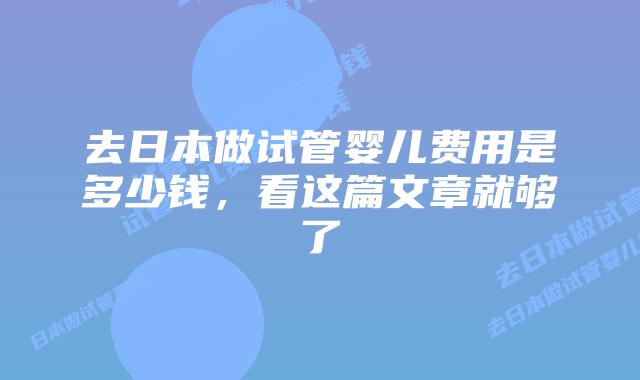 去日本做试管婴儿费用是多少钱，看这篇文章就够了