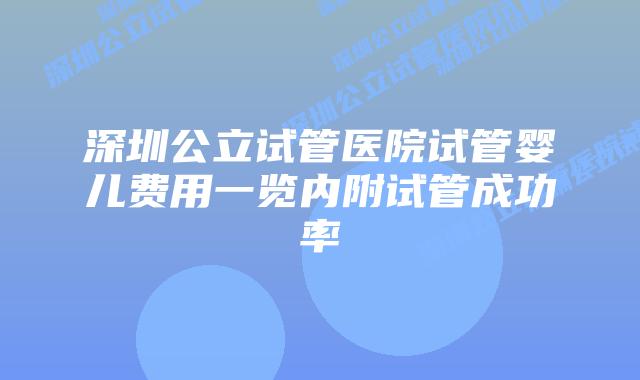 深圳公立试管医院试管婴儿费用一览内附试管成功率