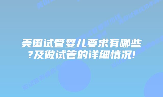 美国试管婴儿要求有哪些?及做试管的详细情况!