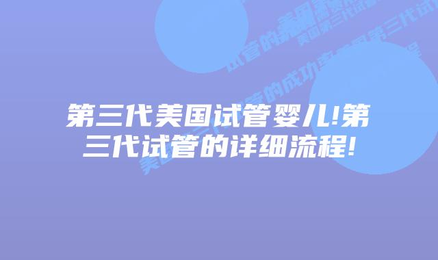 第三代美国试管婴儿!第三代试管的详细流程!