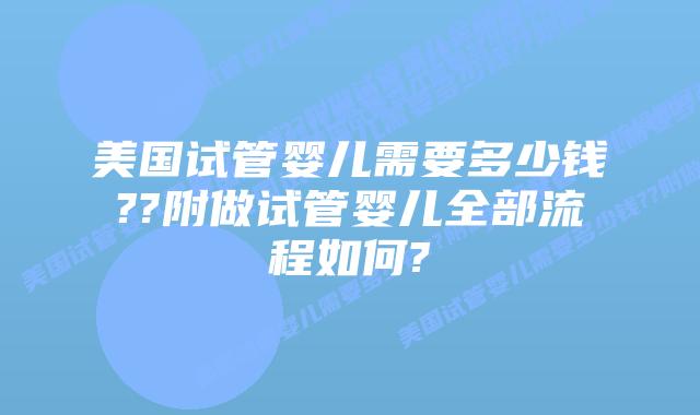 美国试管婴儿需要多少钱??附做试管婴儿全部流程如何?