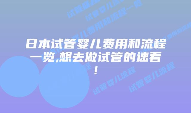 日本试管婴儿费用和流程一览,想去做试管的速看!