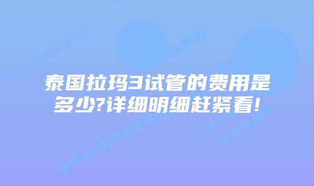 泰国拉玛3试管的费用是多少?详细明细赶紧看!