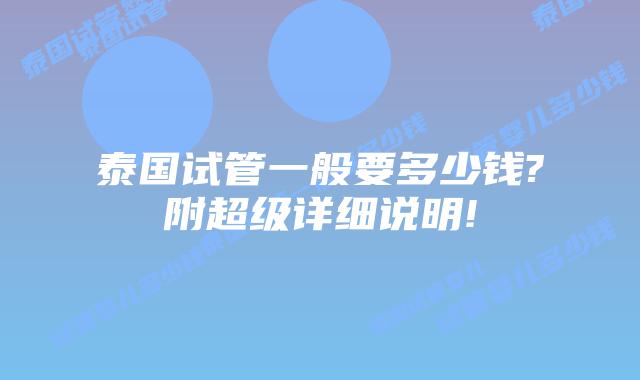 泰国试管一般要多少钱?附超级详细说明!