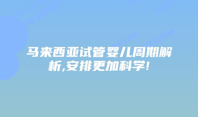 马来西亚试管婴儿周期解析,安排更加科学!