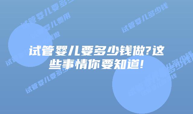 试管婴儿要多少钱做?这些事情你要知道!