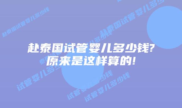 赴泰国试管婴儿多少钱?原来是这样算的!