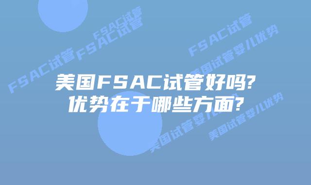 美国FSAC试管好吗?优势在于哪些方面?