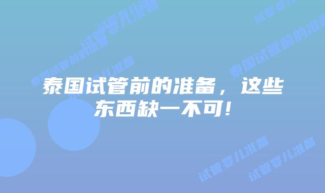 泰国试管前的准备,这些东西缺一不可!