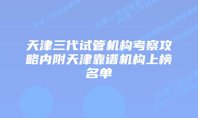 天津三代试管机构考察攻略内附天津靠谱机构上榜名单