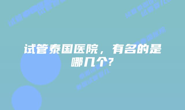 试管泰国医院,有名的是哪几个?