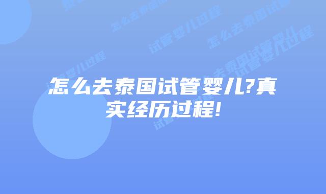 怎么去泰国试管婴儿?真实经历过程!