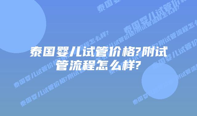 泰国婴儿试管价格?附试管流程怎么样?