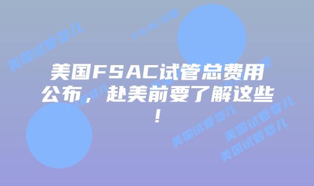 美国FSAC试管总费用公布,赴美前要了解这些!