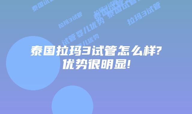 泰国拉玛3试管怎么样?优势很明显!