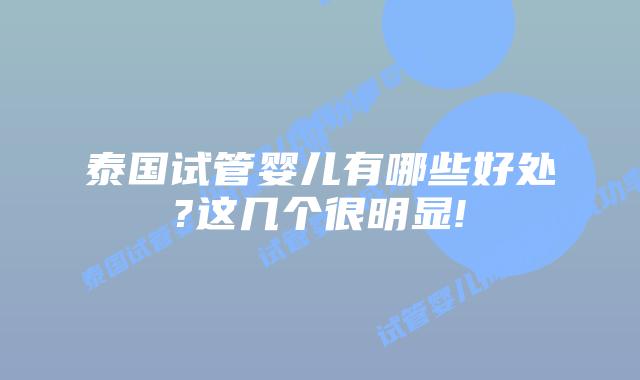 泰国试管婴儿有哪些好处?这几个很明显!