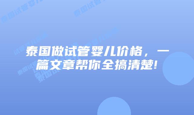 泰国做试管婴儿价格，一篇文章帮你全搞清楚!