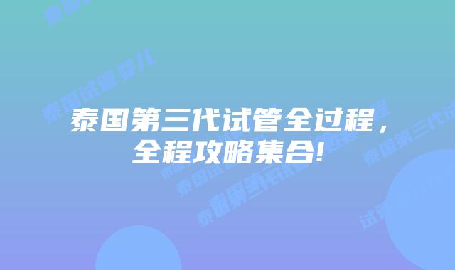泰国第三代试管全过程，全程攻略集合!