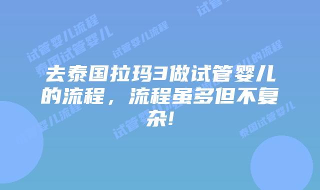 去泰国拉玛3做试管婴儿的流程,流程虽多但不复杂!