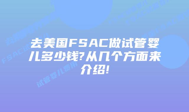 去美国FSAC做试管婴儿多少钱?从几个方面来介绍!
