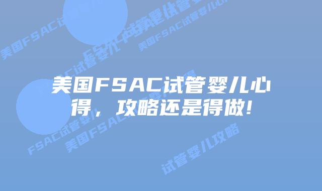 美国FSAC试管婴儿心得,攻略还是得做!