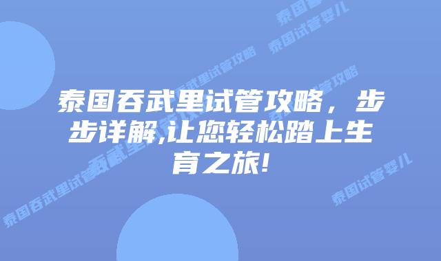 泰国吞武里试管攻略,步步详解,让您轻松踏上生育之旅!