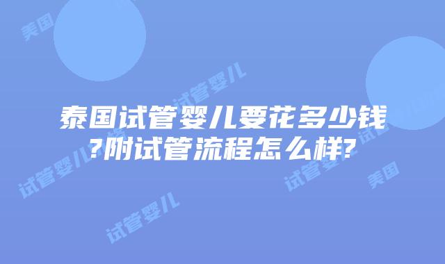 泰国试管婴儿要花多少钱?附试管流程怎么样?