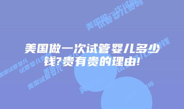 美国做一次试管婴儿多少钱?贵有贵的理由!