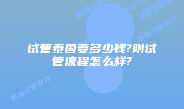 试管泰国要多少钱?附试管流程怎么样?