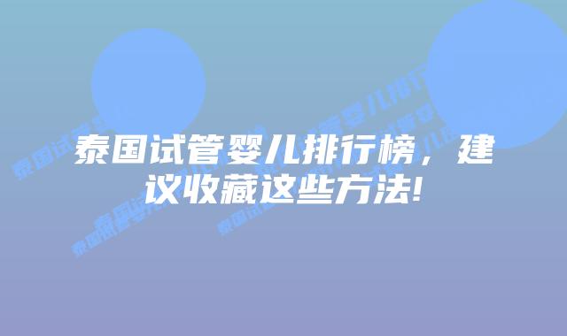 泰国试管婴儿排行榜，建议收藏这些方法!