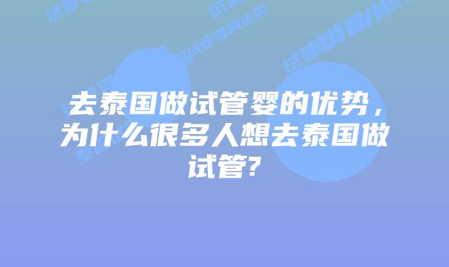 去泰国做试管婴的优势，为什么很多人想去泰国做试管?