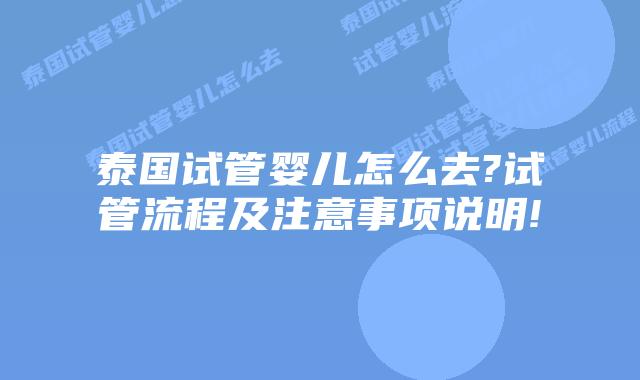 泰国试管婴儿怎么去?试管流程及注意事项说明!